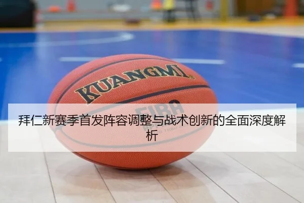 拜仁新赛季首发阵容调整与战术创新的全面深度解析